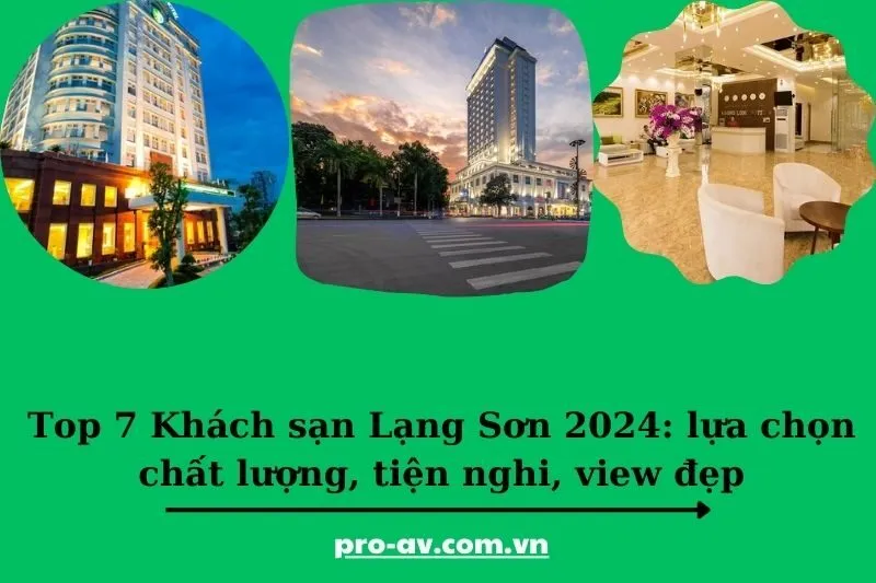 Top 7 Khách sạn Lạng Sơn 2024: lựa chọn chất lượng, tiện nghi, view đẹp